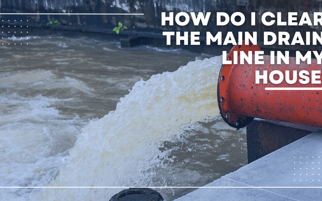 How Do I Clear The Main Drain Line In My House