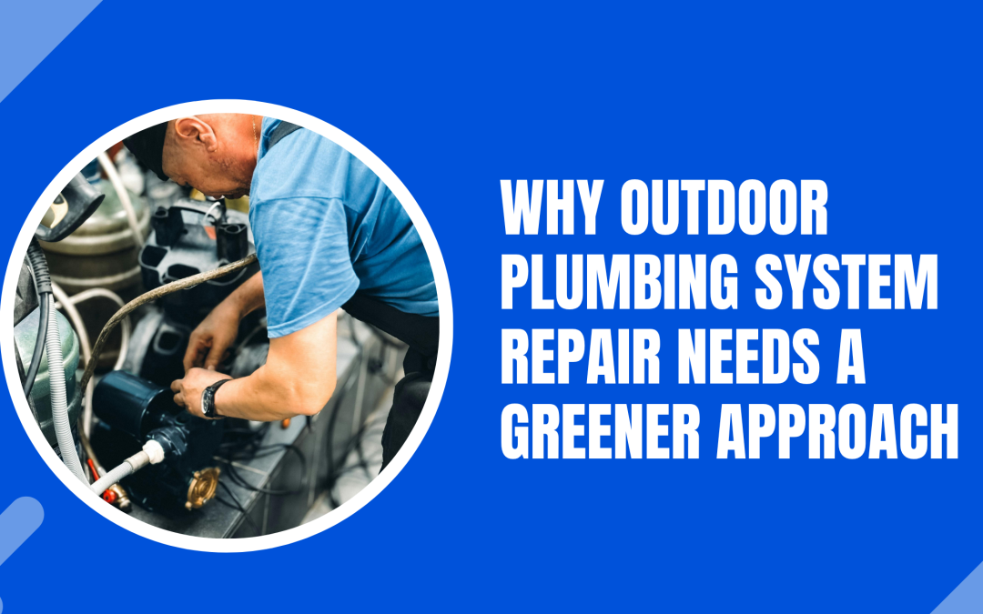 Why Outdoor Plumbing System Repair Needs a Greener Approach